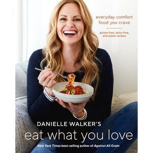 Danielle Walker's Eat What You Love: Everyday Comfort Food You Crave; Gluten-Fre